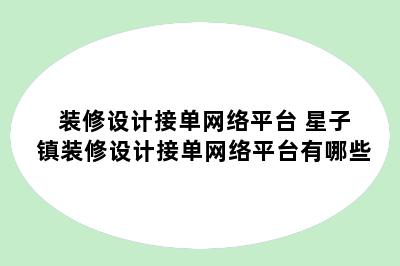 装修设计接单网络平台 星子镇装修设计接单网络平台有哪些